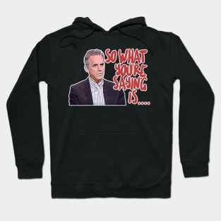 Jordan B Peterson / So What You're Saying Is ... Humorous Typography Design Hoodie